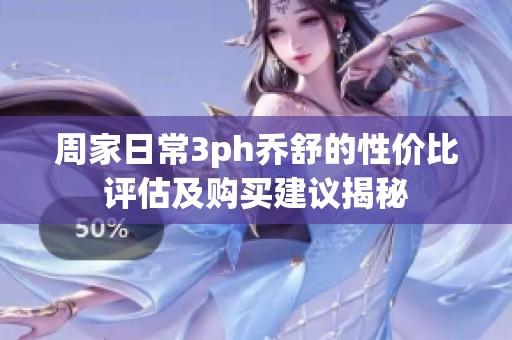 周家日常3ph乔舒的性价比评估及购买建议揭秘