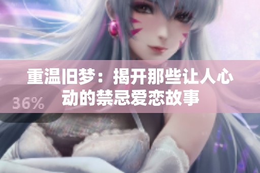 重温旧梦：揭开那些让人心动的禁忌爱恋故事