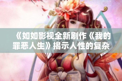 《如如影视全新剧作《我的罪恶人生》揭示人性的复杂与挣扎》