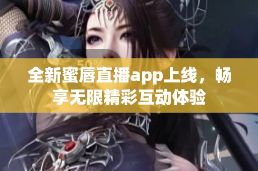 全新蜜唇直播app上线，畅享无限精彩互动体验