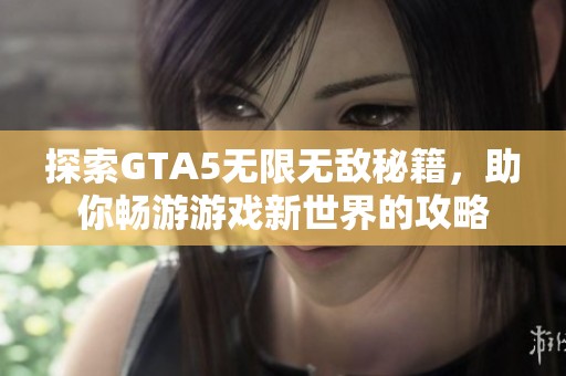 探索GTA5无限无敌秘籍，助你畅游游戏新世界的攻略