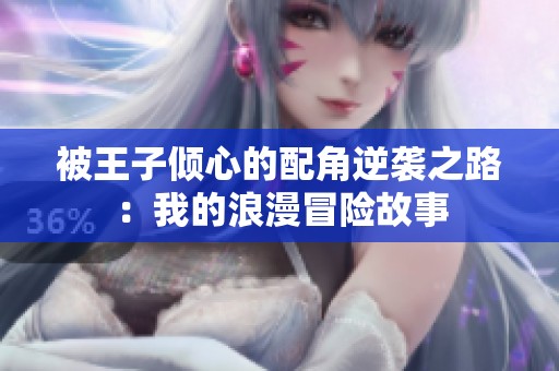 被王子倾心的配角逆袭之路：我的浪漫冒险故事