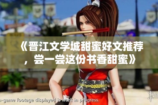 《晋江文学城甜蜜好文推荐，尝一尝这份书香甜蜜》