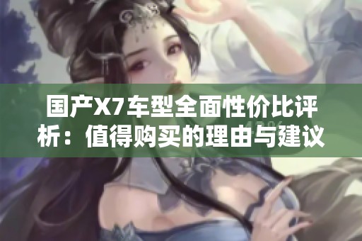 国产X7车型全面性价比评析：值得购买的理由与建议