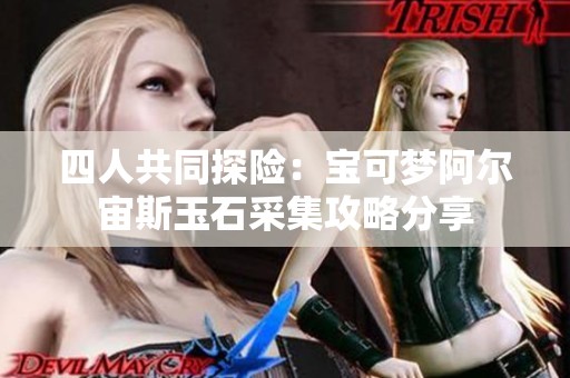 四人共同探险：宝可梦阿尔宙斯玉石采集攻略分享