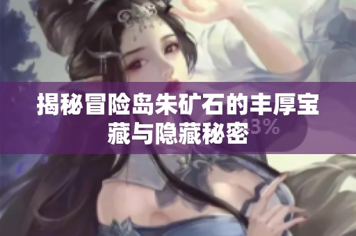 揭秘冒险岛朱矿石的丰厚宝藏与隐藏秘密