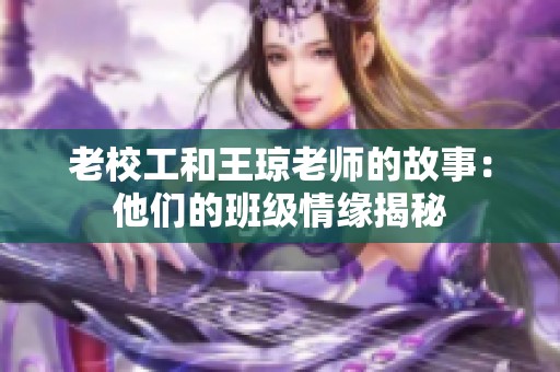 老校工和王琼老师的故事：他们的班级情缘揭秘