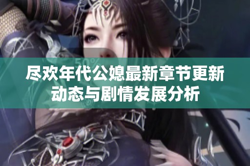 尽欢年代公媳最新章节更新动态与剧情发展分析