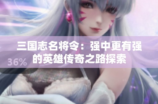三国志名将令：强中更有强的英雄传奇之路探索