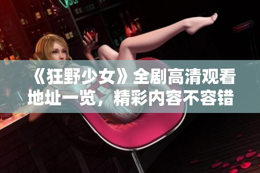 《狂野少女》全剧高清观看地址一览，精彩内容不容错过