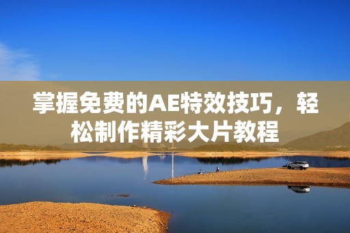 掌握免费的AE特效技巧，轻松制作精彩大片教程
