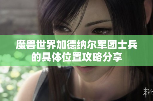 魔兽世界加德纳尔军团士兵的具体位置攻略分享