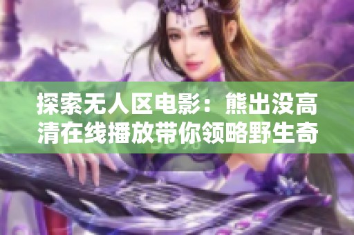 探索无人区电影：熊出没高清在线播放带你领略野生奇遇
