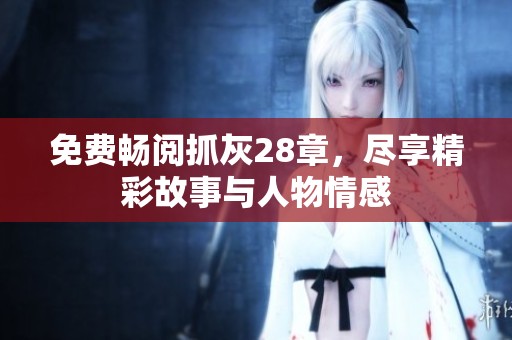 免费畅阅抓灰28章，尽享精彩故事与人物情感
