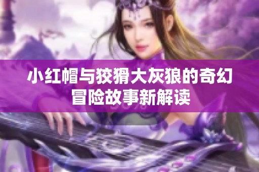 小红帽与狡猾大灰狼的奇幻冒险故事新解读