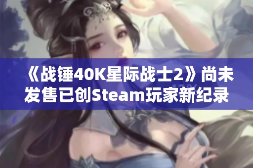 《战锤40K星际战士2》尚未发售已创Steam玩家新纪录