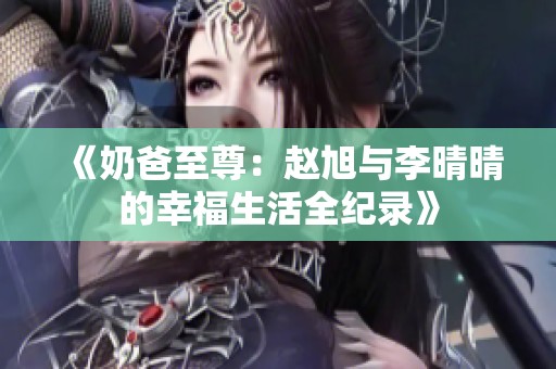 《奶爸至尊：赵旭与李晴晴的幸福生活全纪录》