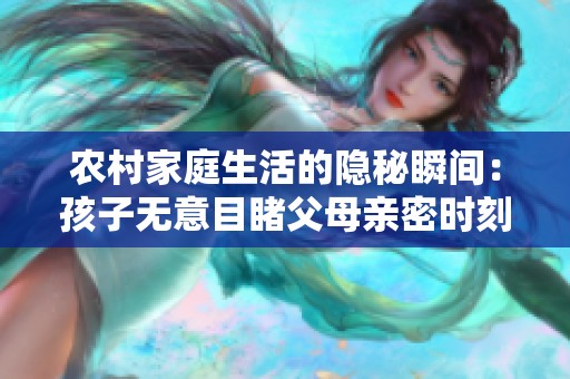 农村家庭生活的隐秘瞬间：孩子无意目睹父母亲密时刻