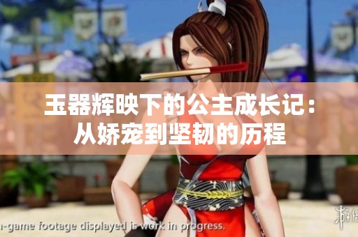 玉器辉映下的公主成长记：从娇宠到坚韧的历程