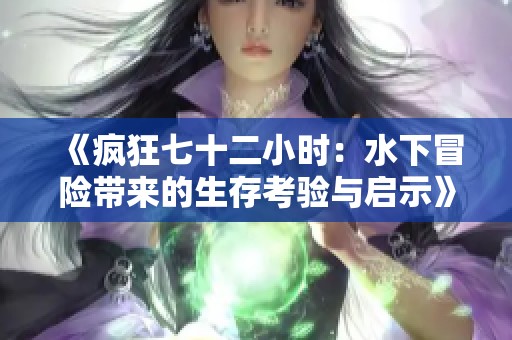 《疯狂七十二小时：水下冒险带来的生存考验与启示》
