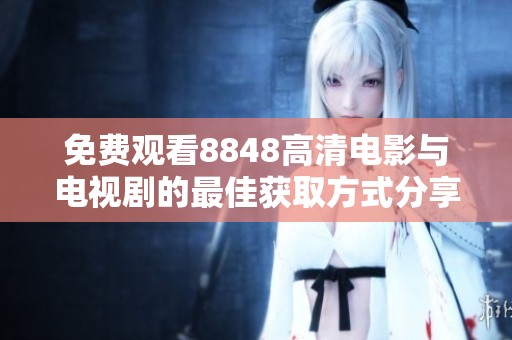 免费观看8848高清电影与电视剧的最佳获取方式分享