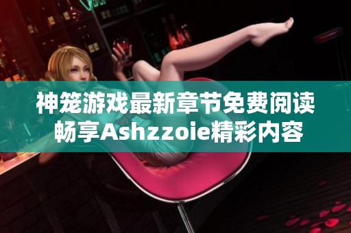 神笼游戏最新章节免费阅读 畅享Ashzzoie精彩内容