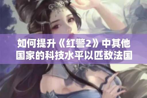 如何提升《红警2》中其他国家的科技水平以匹敌法国和伊朗
