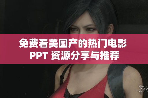 免费看美国产的热门电影 PPT 资源分享与推荐