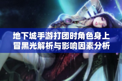 地下城手游打团时角色身上冒黑光解析与影响因素分析