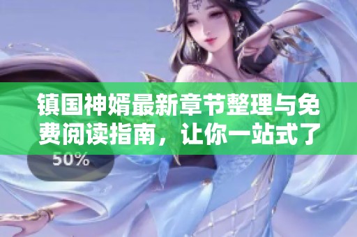 镇国神婿最新章节整理与免费阅读指南，让你一站式了解小说动态