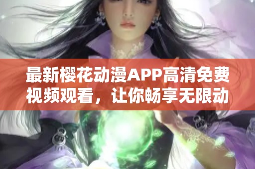 最新樱花动漫APP高清免费视频观看，让你畅享无限动漫乐趣
