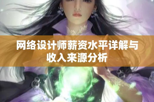 网络设计师薪资水平详解与收入来源分析