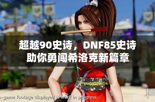 超越90史诗，DNF85史诗助你勇闯希洛克新篇章