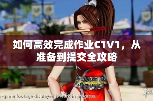如何高效完成作业C1V1，从准备到提交全攻略