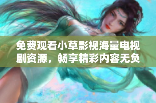 免费观看小草影视海量电视剧资源，畅享精彩内容无负担