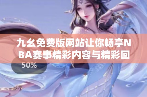 九幺免费版网站让你畅享NBA赛事精彩内容与精彩回放