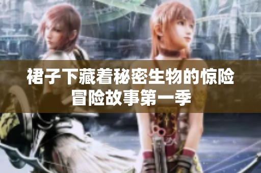裙子下藏着秘密生物的惊险冒险故事第一季