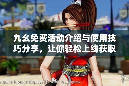 九幺免费活动介绍与使用技巧分享，让你轻松上线获取资源