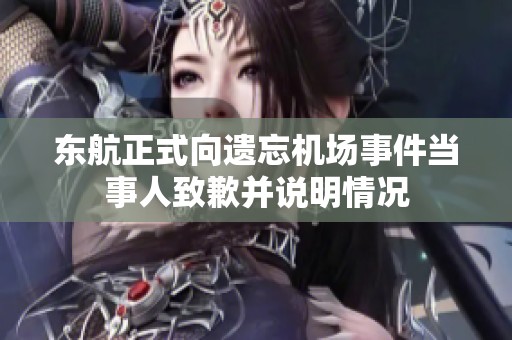 东航正式向遗忘机场事件当事人致歉并说明情况