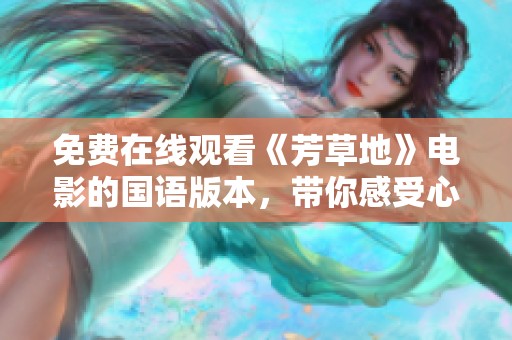 免费在线观看《芳草地》电影的国语版本，带你感受心灵之旅