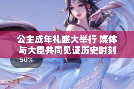 公主成年礼盛大举行 媒体与大臣共同见证历史时刻
