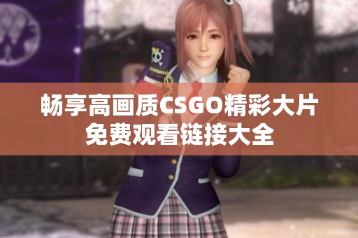 畅享高画质CSGO精彩大片免费观看链接大全