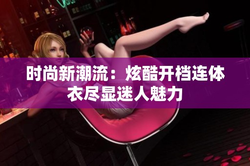 时尚新潮流：炫酷开档连体衣尽显迷人魅力