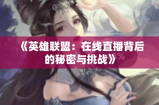 《英雄联盟：在线直播背后的秘密与挑战》