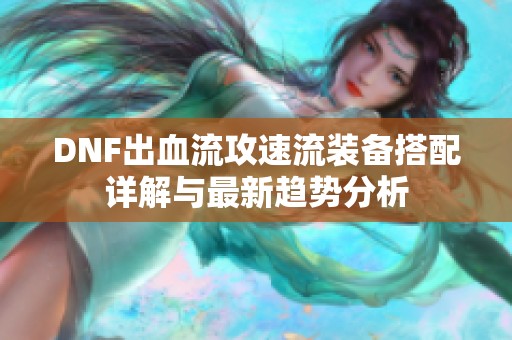 DNF出血流攻速流装备搭配详解与最新趋势分析