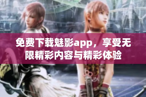 免费下载魅影app，享受无限精彩内容与精彩体验