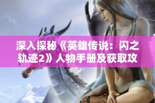 深入探秘《英雄传说：闪之轨迹2》人物手册及获取攻略详解