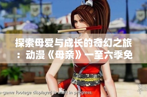 探索母爱与成长的奇幻之旅：动漫《母亲》一至六季免费观看指南