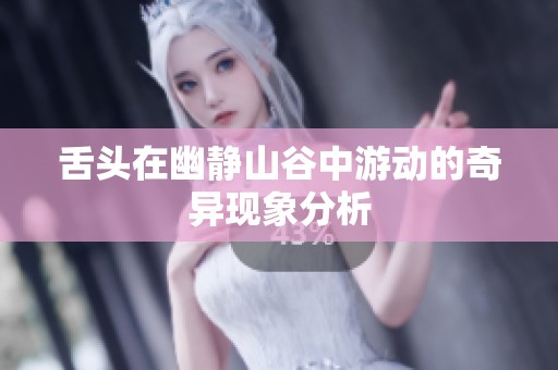 舌头在幽静山谷中游动的奇异现象分析