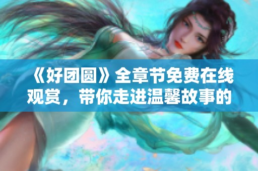 《好团圆》全章节免费在线观赏，带你走进温馨故事的世界